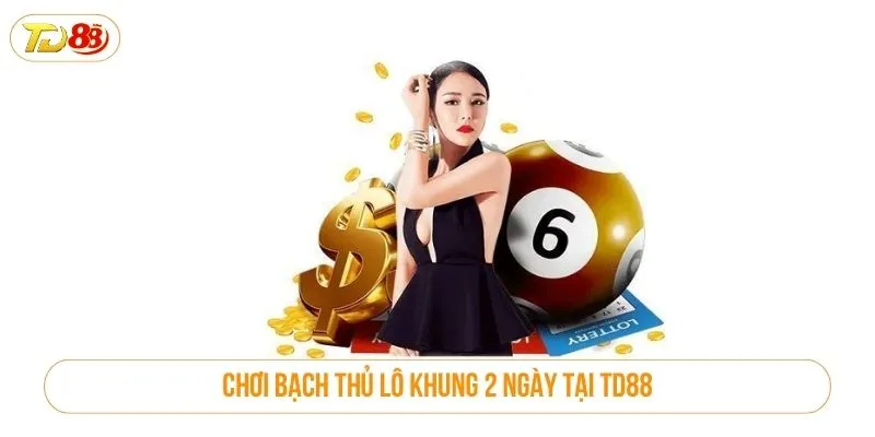 Chơi bạch thủ lô khung 2 ngày tại TD88